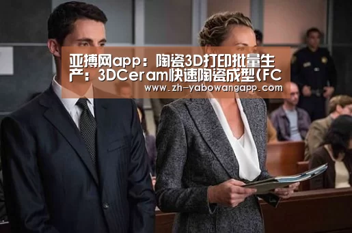 亚搏网app:陶瓷3D打印批量生产:3DCeram快速陶瓷成型(FCP)(图2) 亚搏网app