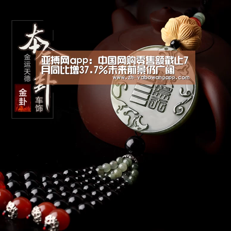 亚搏网app:中国网购零售额截止7月同比增37.7%未来前景仍广阔(图1) 亚搏网app