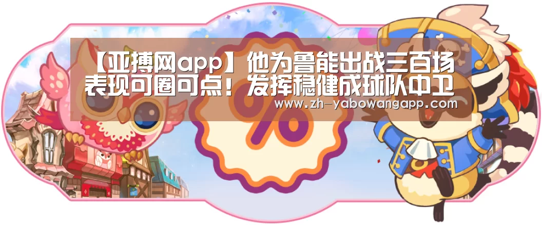 【亚搏网app】他为鲁能出战三百场表现可圈可点!发挥稳健成球队中卫最佳引援(图2) 亚搏网app