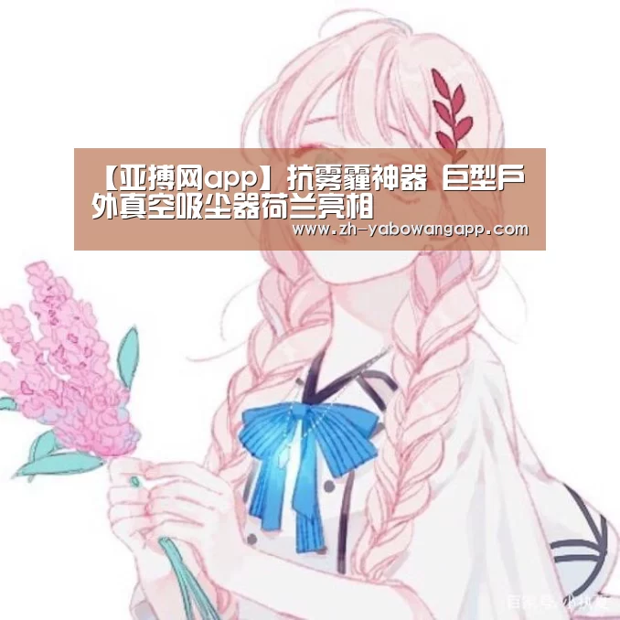 【亚搏网app】抗雾霾神器 巨型户外真空吸尘器荷兰亮相(图2) 亚搏网app
