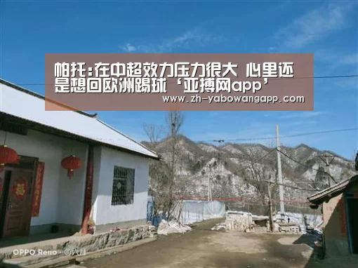 帕托:在中超效力压力很大 心里还是想回欧洲踢球‘亚搏网app’(图1) 亚搏网app