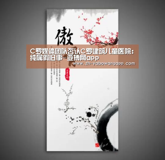 C罗媒体团队否认C罗建筑儿童医院:纯属假旧事-亚搏网app(图1) 亚搏网app