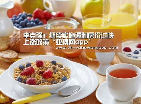 李克强:继续实施遏制房价过快上涨政策‘亚搏网app’(图1) 亚搏网app