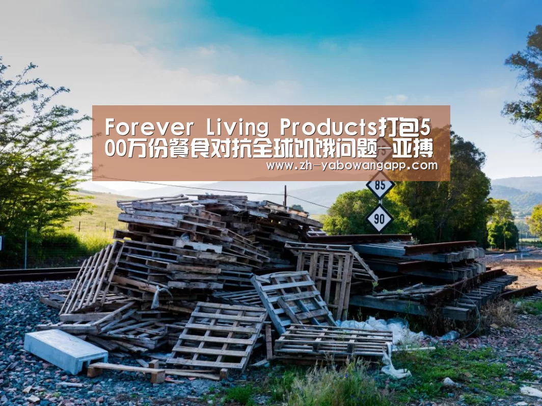 Forever Living Products打包500万份餐食对抗全球饥饿问题-亚搏网app(图3) 亚搏网app