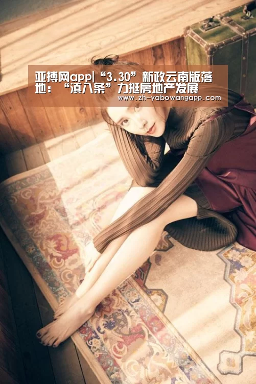 亚搏网app|“3.30”新政云南版落地:“滇八条”力挺房地产发展(图4) 亚搏网app