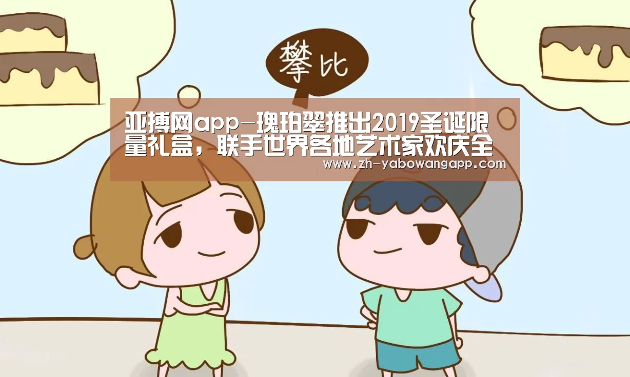 亚搏网app-瑰珀翠推出2019圣诞限量礼盒,联手世界各地艺术家欢庆全球圣诞季(图1) 亚搏网app