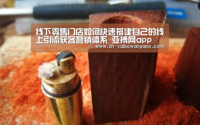 线下零售门店如何快速搭建自己的线上引流获客营销体系_亚搏网app(图3) 亚搏网app