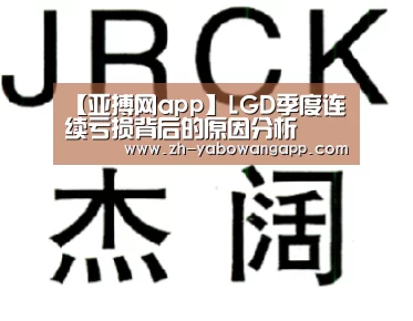 【亚搏网app】LGD季度连续亏损背后的原因分析(图2) 亚搏网app